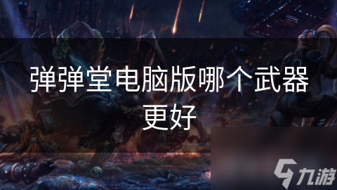 弹弹堂电脑版哪个武器更好