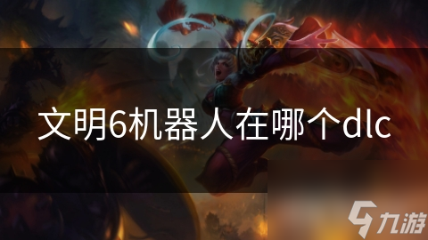 文明6机器人在哪个dlc