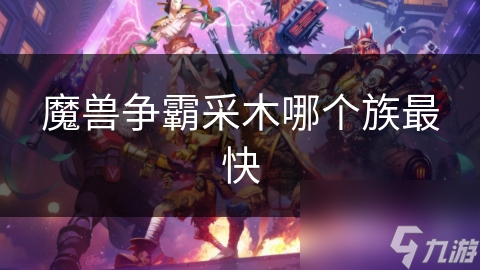 魔兽争霸采木哪个族最快