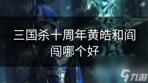 三國殺十周年黃皓和閻闖哪個好