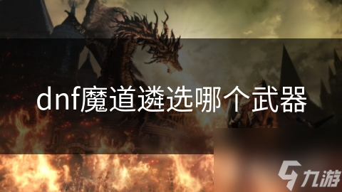 dnf魔道遴選哪個武器