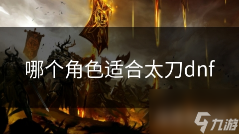 哪個(gè)角色適合太刀dnf