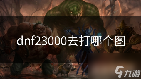 dnf23000去打哪个图