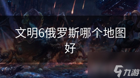 文明6俄罗斯哪个地图好