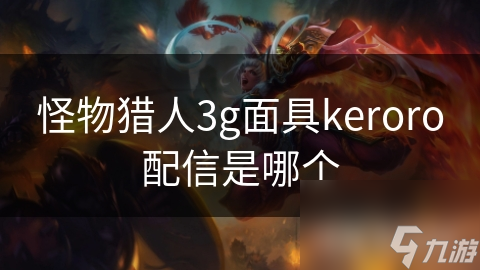 怪物獵人3g面具keroro配信是哪個(gè)