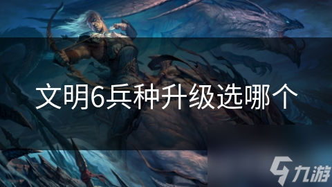 文明6兵种升级选哪个