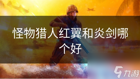 怪物猎人红翼和炎剑哪个好