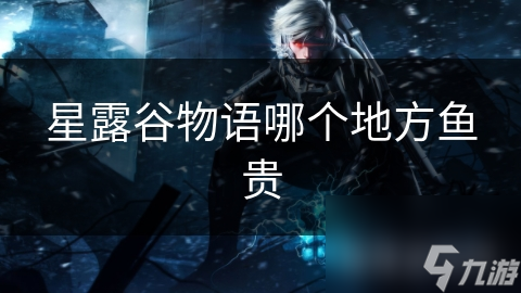星露谷物语哪个地方鱼贵