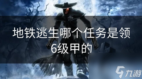 地铁逃生哪个任务是领6级甲的