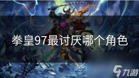 拳皇97最讨厌哪个角色
