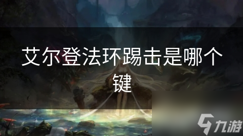 艾尔登法环踢击是哪个键
