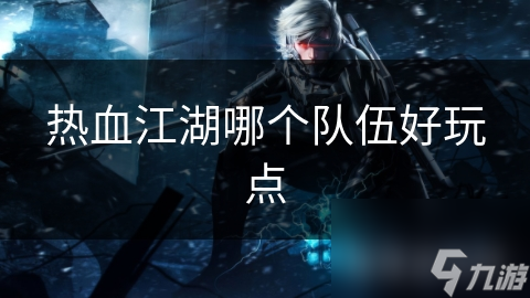 热血江湖哪个队伍好玩点