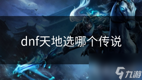 dnf天地选哪个传说