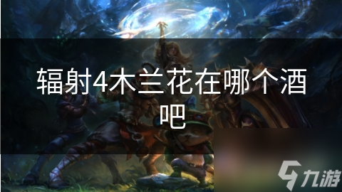 辐射4木兰花在哪个酒吧