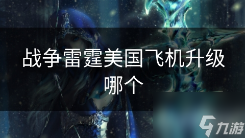 战争雷霆美国飞机升级哪个