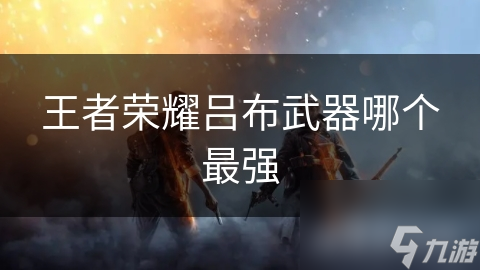 王者荣耀吕布武器哪个最强