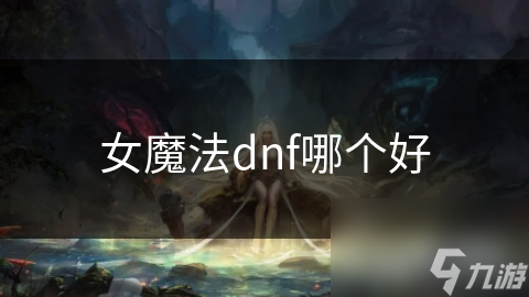 女魔法dnf哪个好