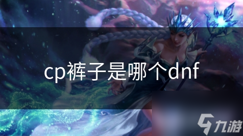 cp褲子是哪個(gè)dnf