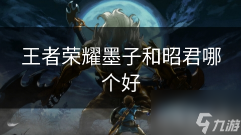 王者荣耀墨子和昭君哪个好