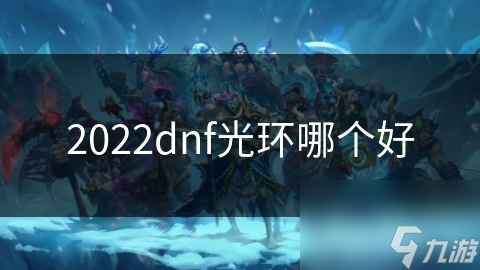 2022dnf光環(huán)哪個(gè)好