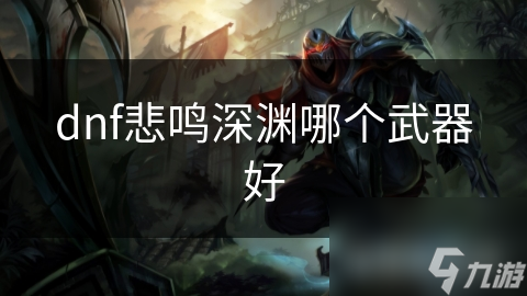 dnf悲鳴深淵哪個(gè)武器好