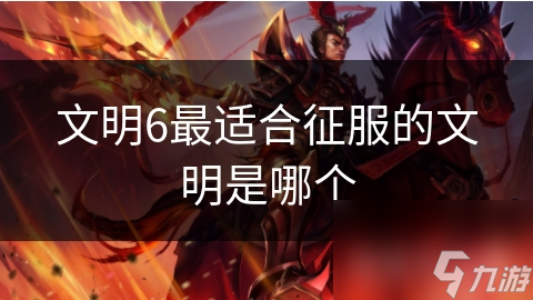 文明6最適合征服的文明是哪個