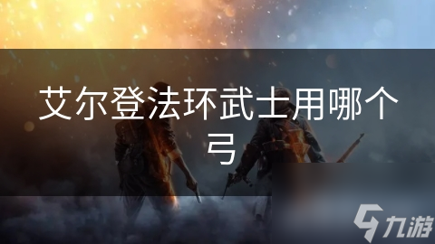 艾尔登法环武士用哪个弓
