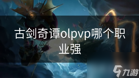 古劍奇譚olpvp哪個(gè)職業(yè)強(qiáng)