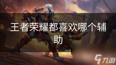 王者荣耀都喜欢哪个辅助