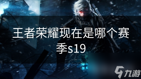 王者荣耀现在是哪个赛季s19