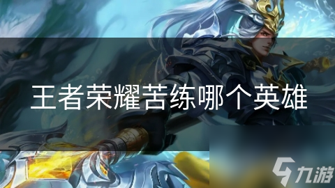 王者荣耀苦练哪个英雄