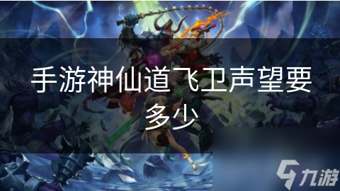 手游神仙道飞卫声望要多少