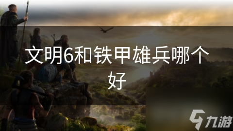 文明6和铁甲雄兵哪个好