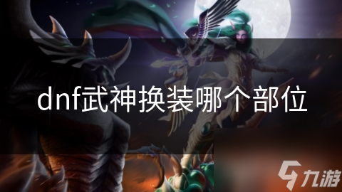 dnf武神換裝哪個(gè)部位