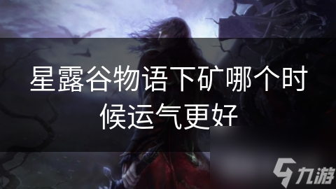 星露谷物语下矿哪个时候运气更好