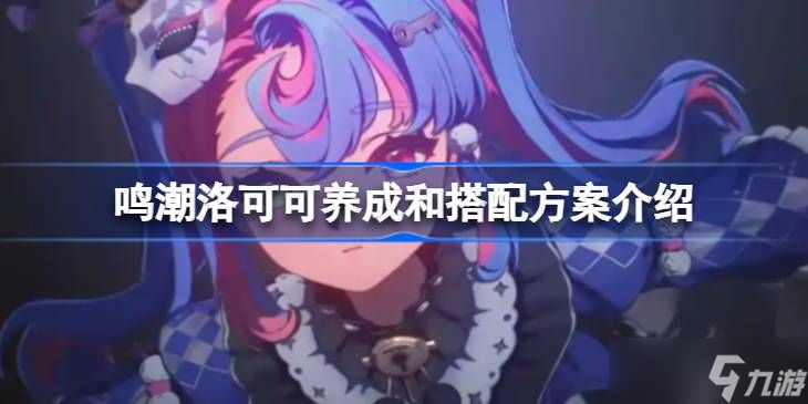 鸣潮洛可可培养攻略 洛可可如何养成搭配[多图]
