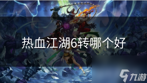 热血江湖6转哪个好