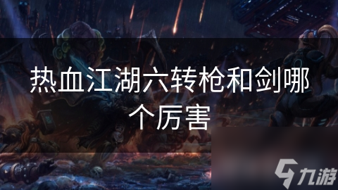 热血江湖六转枪和剑哪个厉害
