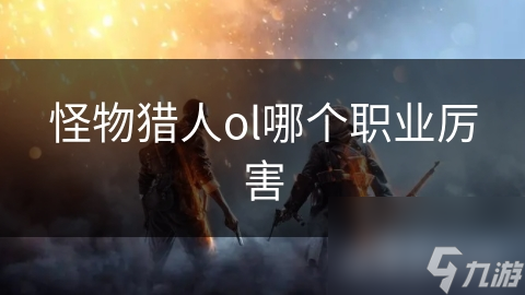 怪物猎人ol哪个职业厉害