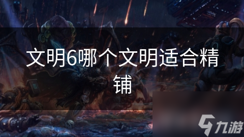 文明6哪个文明适合精铺