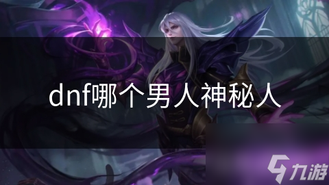 dnf哪個(gè)男人神秘人