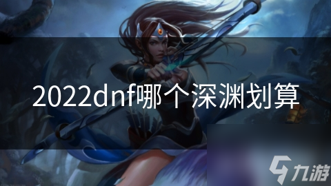 2022dnf哪个深渊划算截图