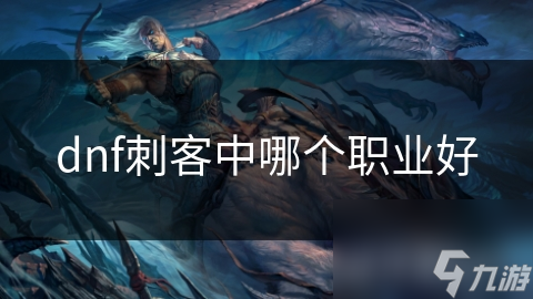 dnf刺客中哪個職業(yè)好