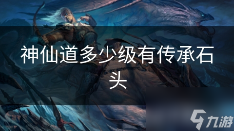 神仙道多少级有传承石头