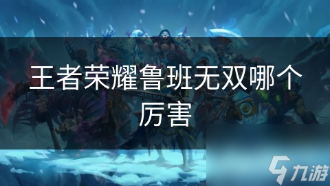 王者榮耀魯班無雙哪個厲害