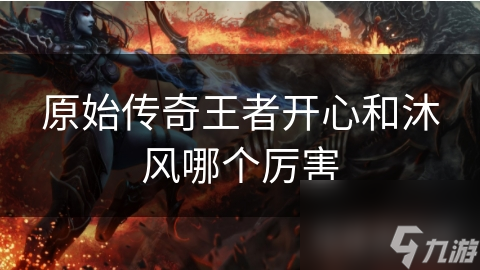 原始传奇王者开心和沐风哪个厉害