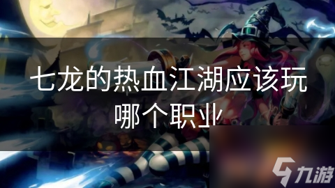 七龙的热血江湖应该玩哪个职业