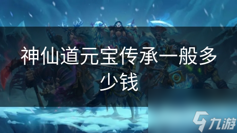 神仙道元宝传承一般多少钱
