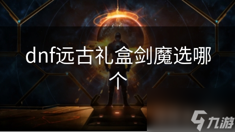 dnf远古礼盒剑魔选哪个