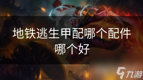 地铁逃生甲配哪个配件哪个好
